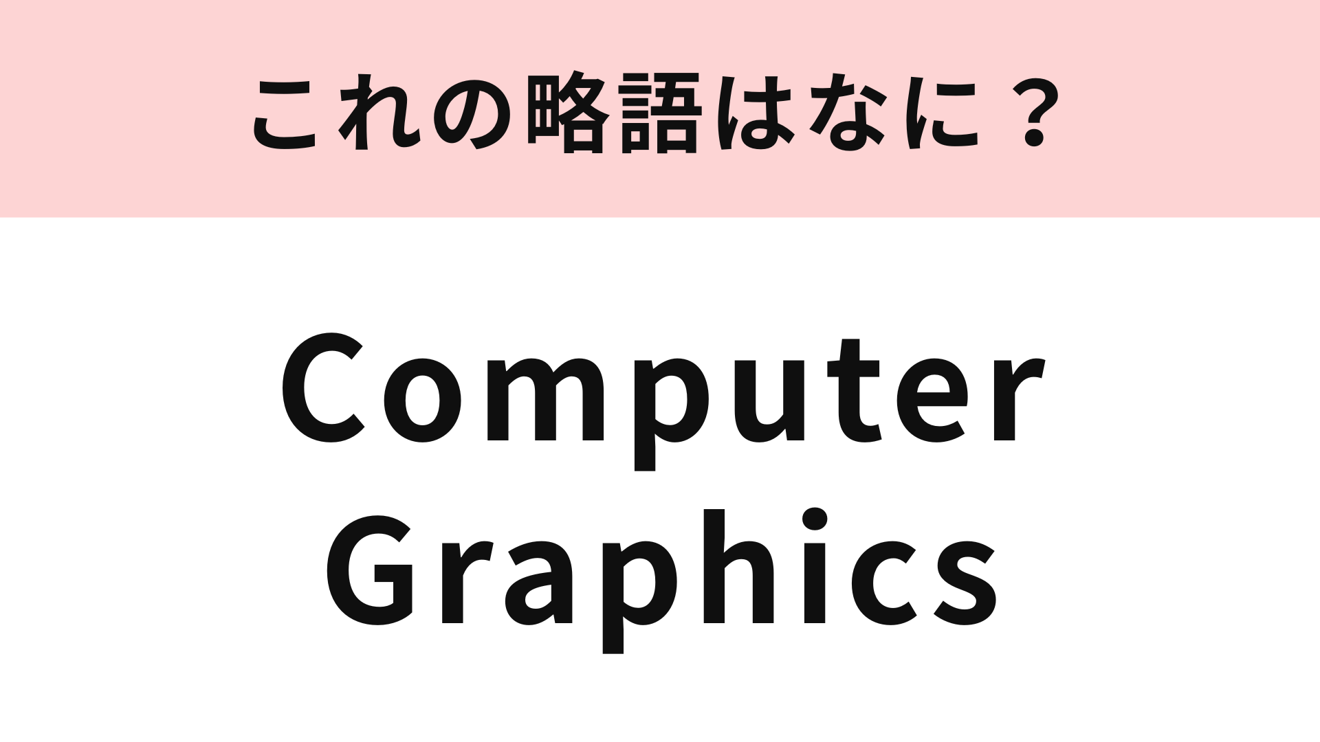 「Computer Graphics」の略語は？よ〜く意味を考えてみて！