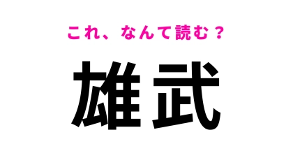 【漢字クイズ】「雄武」はなんて読む？北海道の地名です！