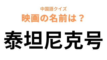 中国語で【泰坦尼克号】と表す映画は？声に出して読んでみると…「号」は船の名称を表す！