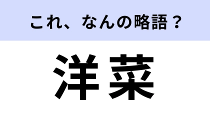【略語クイズ】「洋菜」はなんの略？知ってるとちょっと自慢できる！