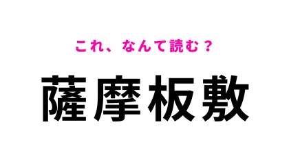 「薩摩板敷」はなんて読む？常識レベルです…！