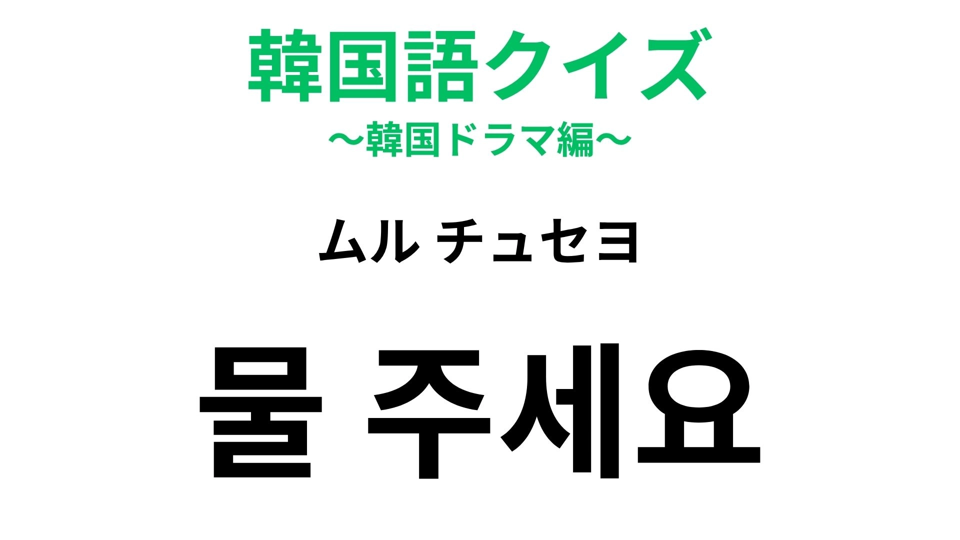 【韓国語クイズ】「물 주세요（ムル チュセヨ）」の意味は？韓国の食堂で使えるひと言