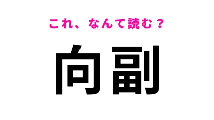 「向副」はなんて読む？「副」の読み方、間違える人が続出…！