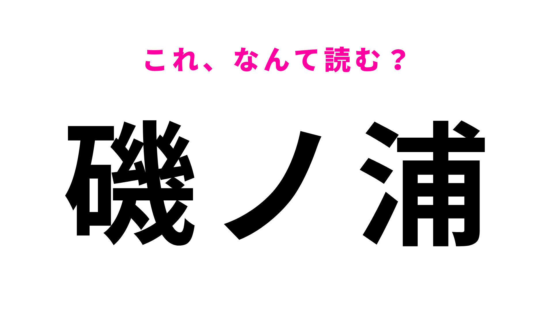 「磯ノ浦」はなんて読む？この問題は正解したい…！