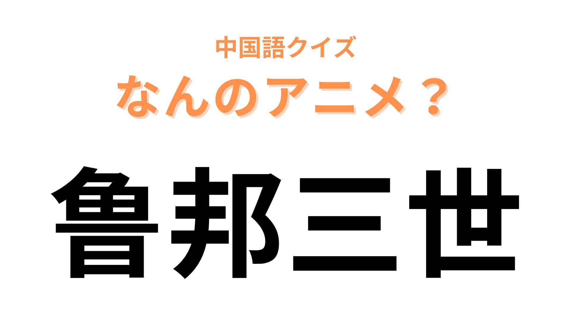 中国語で【鲁邦三世】と表す日本のアニメは？「三世」といえば...？