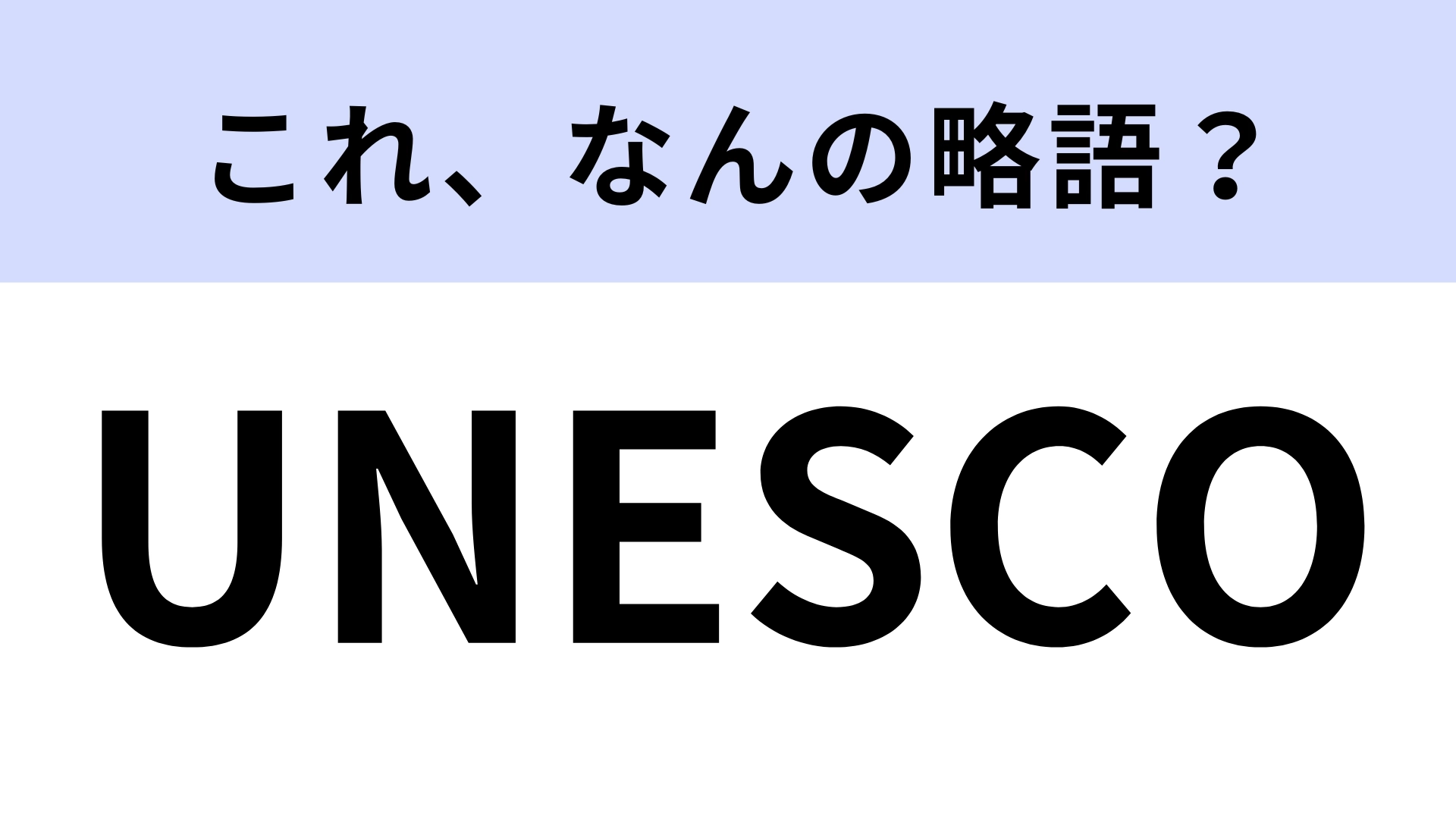 【略語クイズ】「UNESCO」はなんの略?正式名称を答えられる人は少ないかも…!