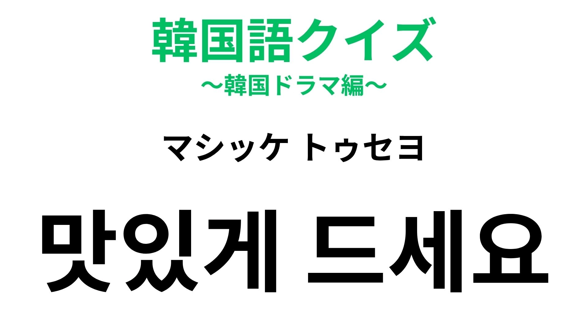 【韓国語クイズ】「맛있게 드세요（マシッケ トゥセヨ）」の意味は？食事のときに！