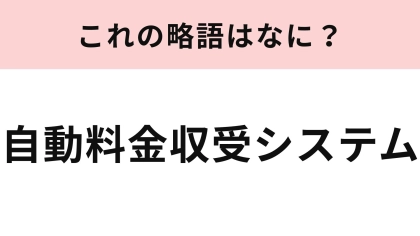 【略語クイズ】「自動料金収受システム」の略語は？即答できたらすごい！