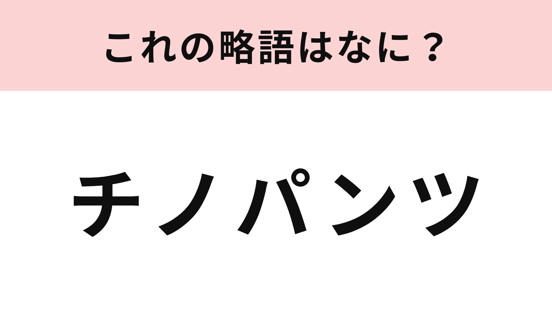 【略語クイズ】「チノパンツ」の略語は？カジュアルコーデの定番アイテム！
