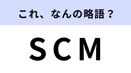 「SCM」はなんの略？生産・流通プロセスのこと！【略語クイズ】