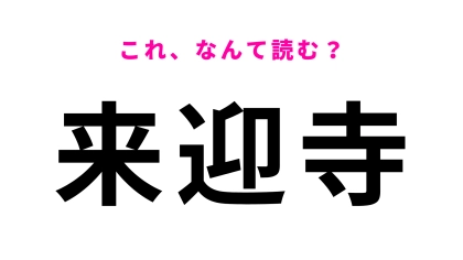 【漢字クイズ】「来迎寺」はなんて読む？「迎」に苦戦する人多数…！