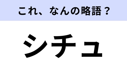 【略語クイズ】「シチュ」はなんの略？「あのシチュ最高だった」などと使う！