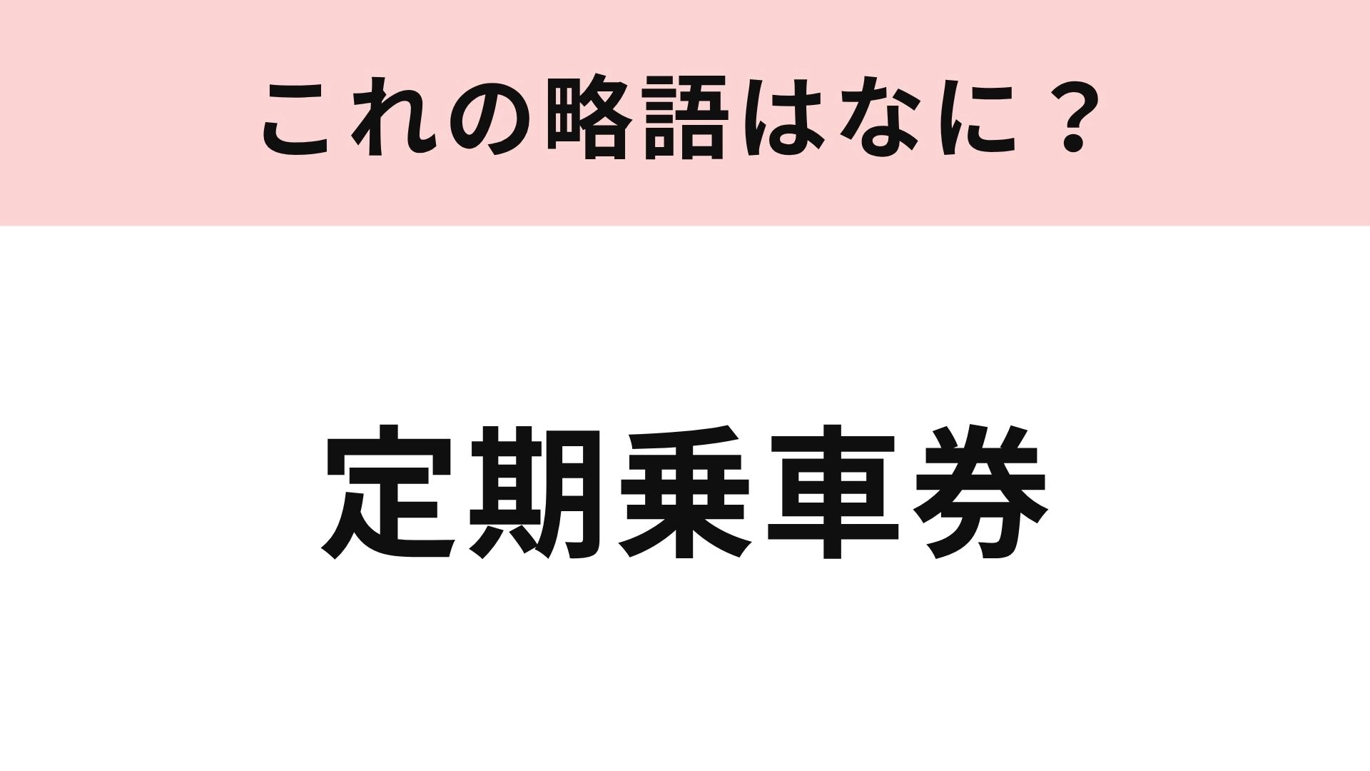 【略語クイズ】「定期乗車券」の略語は?通学・通勤で使う人も多いはず!