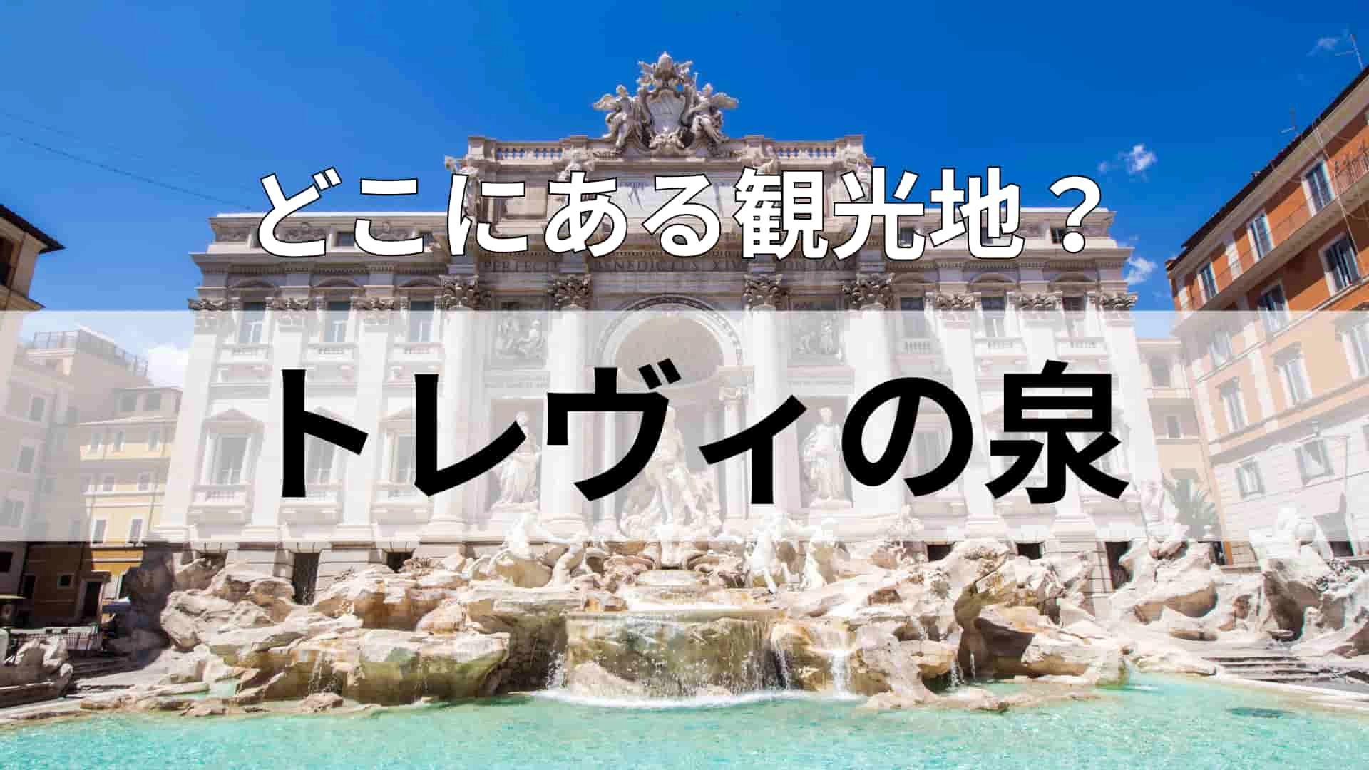 「トレヴィの泉」どこにある観光地？面積は日本の約5分の4の広さ！