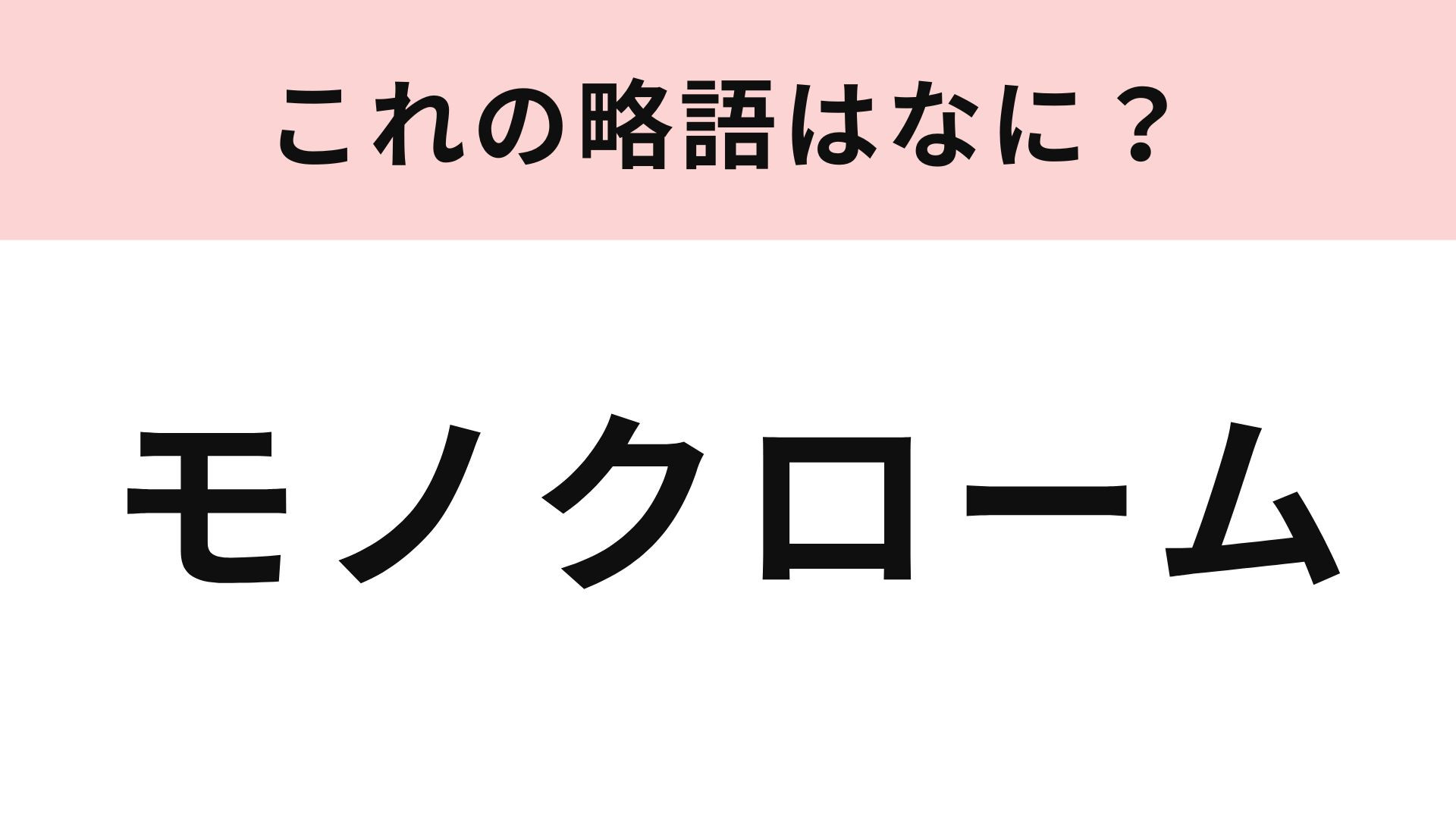 「モノクローム」の略語は？語源はフランス語...！