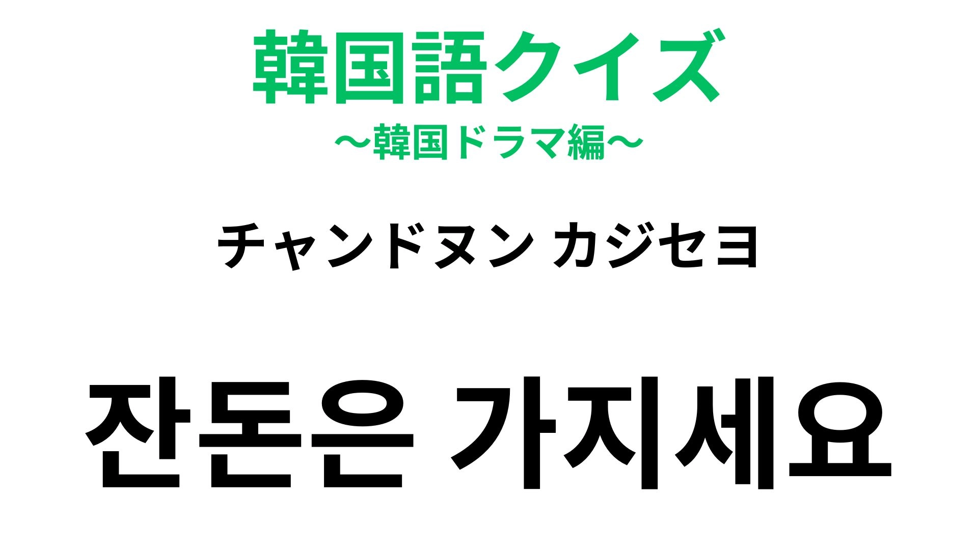 【韓国語クイズ】「잔돈은 가지세요（チャンドヌン カジセヨ）」の意味は？気前のいいセリフ！