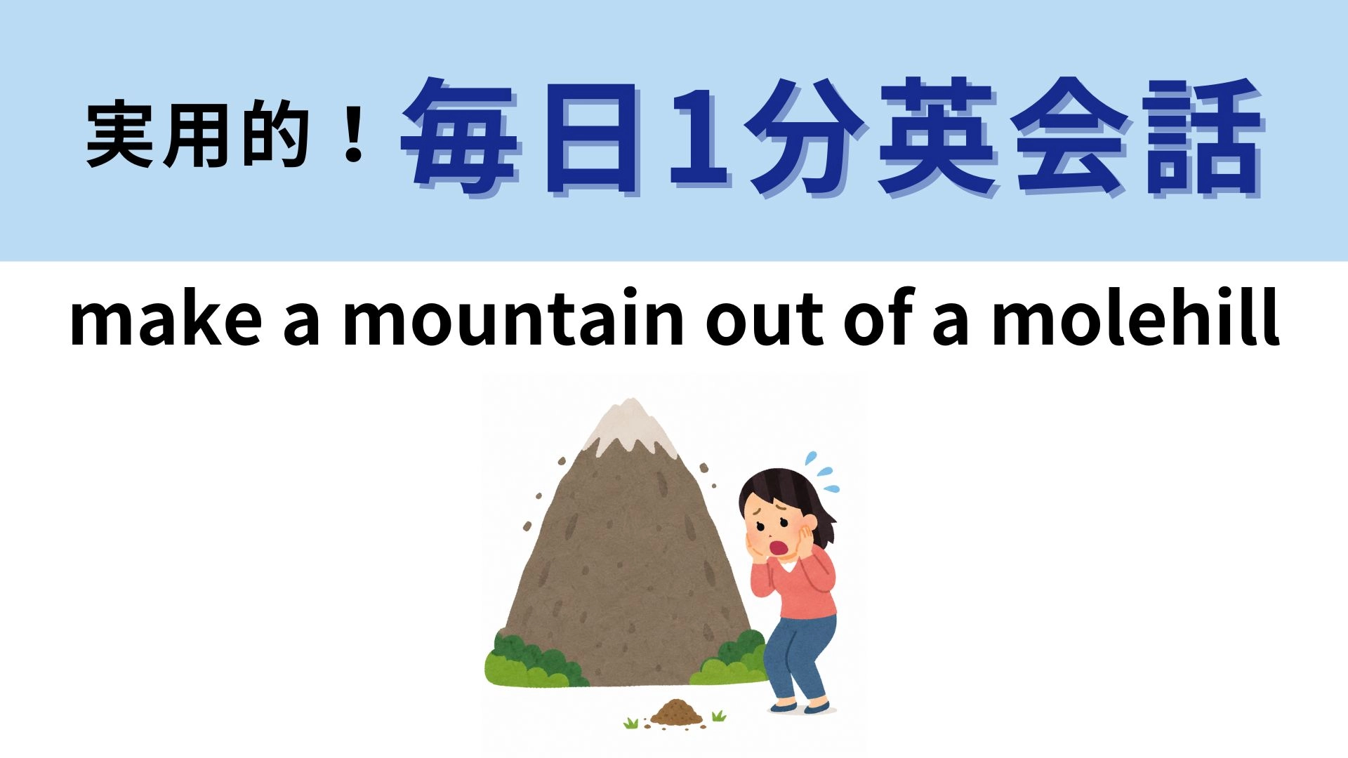 「make a mountain out of a molehill」の意味は？「molehill」は「モグラが作った土の山」のこと！【1分英会話】