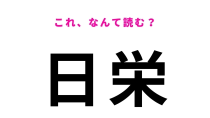 【漢字クイズ】「日栄」はなんて読む？「にちえい」ではありませんよ！
