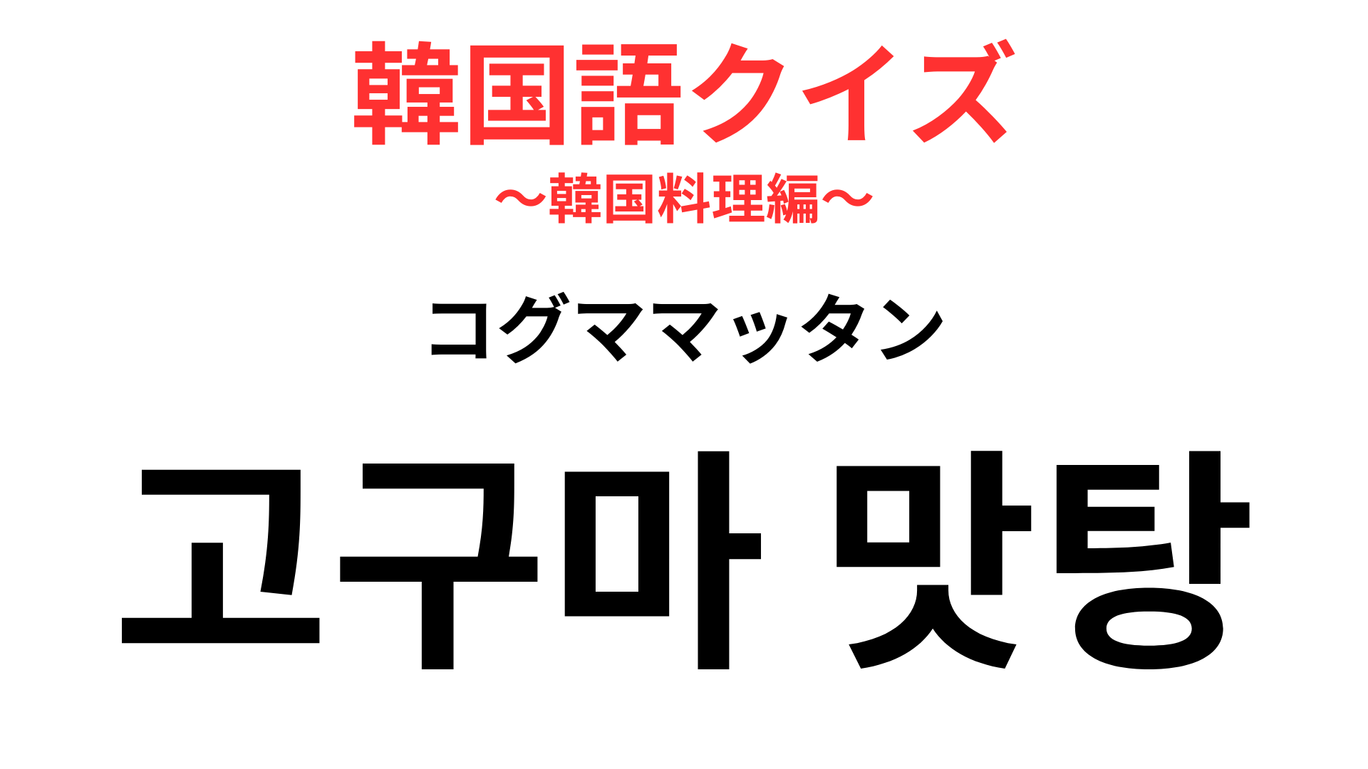 「고구마 맛탕（コグママッタン）」の意味は？「芋」を使った定番スイーツ♡【韓国語クイズ】