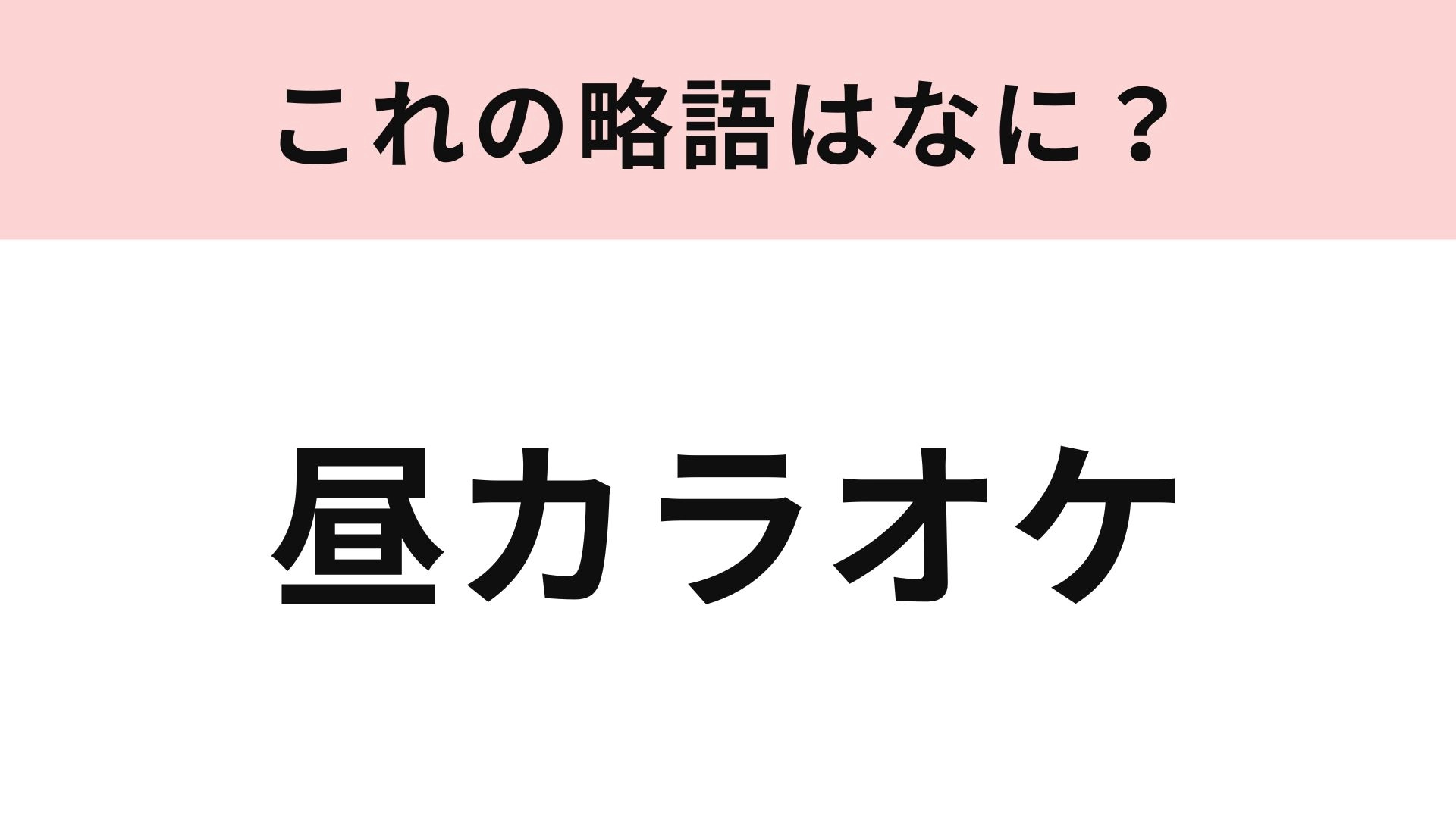 【略語クイズ】「昼カラオケ」の略語は？みんなやったことあるはず！