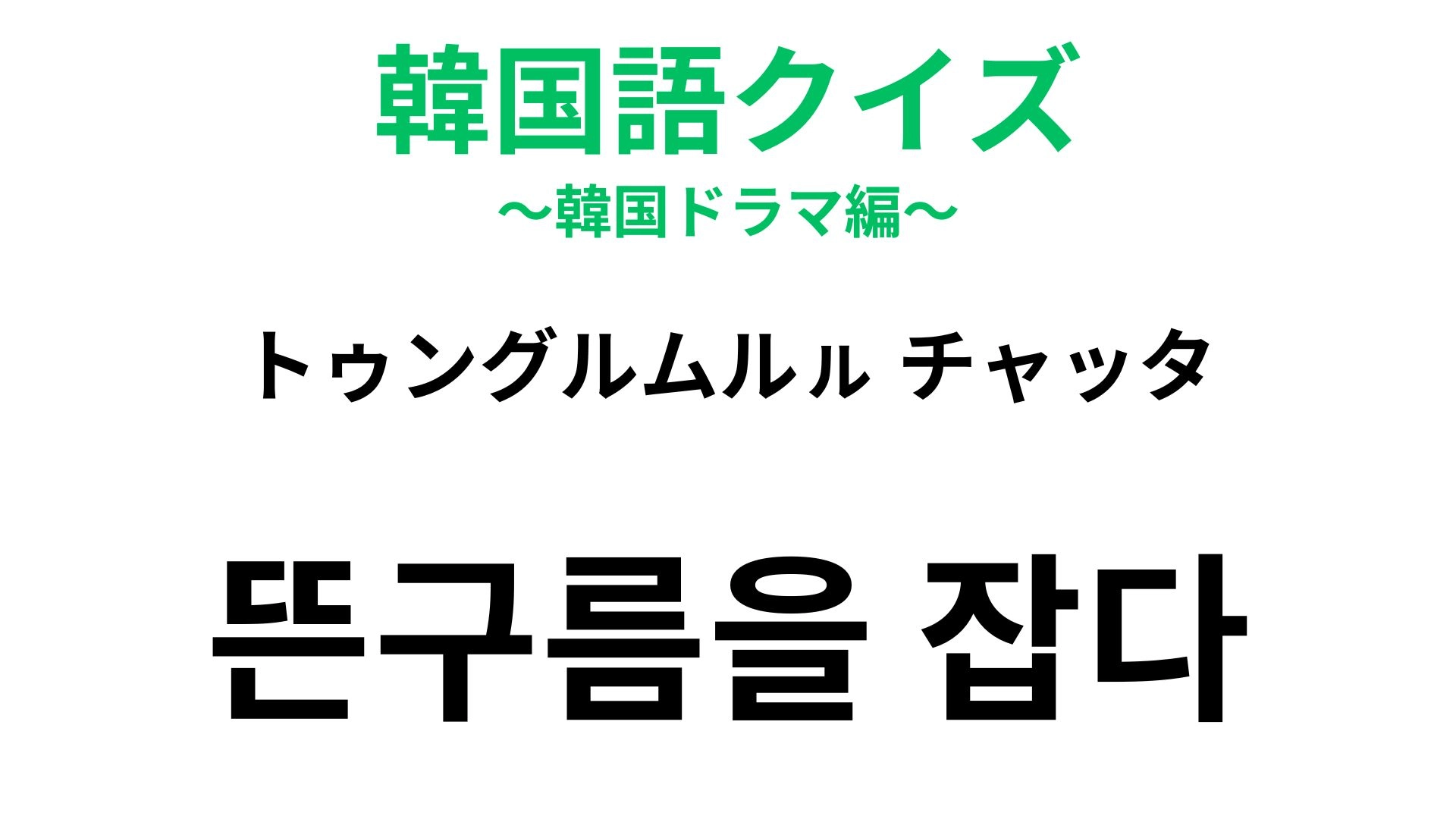 【韓国語クイズ】「뜬구름을 잡다（トゥングルムルㇽ チャッタ）」の意味は？決まり文句としても使われる慣用句！