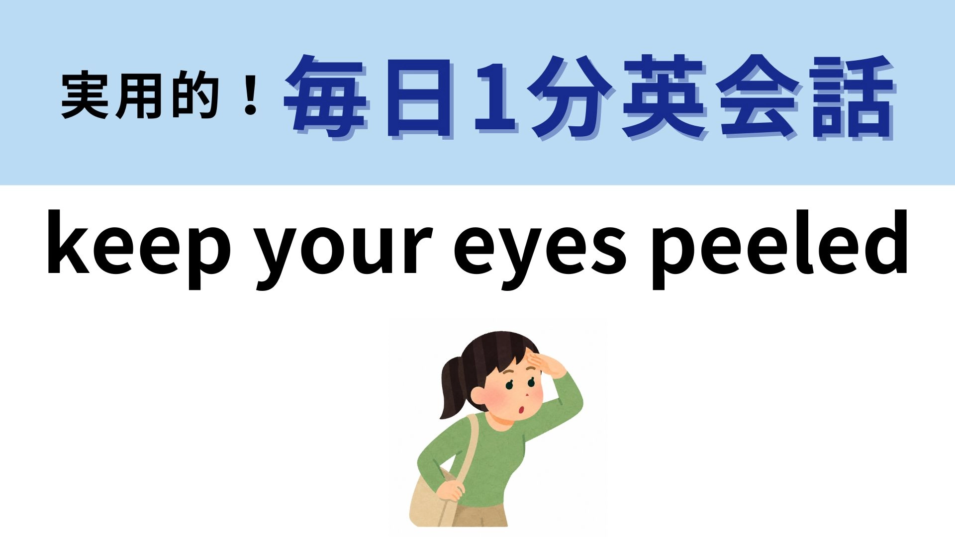 「keep your eyes peeled」の意味は？目をむくわけではなくて！？【1分英会話】
