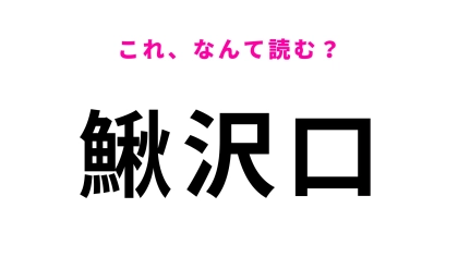 「鰍沢口」はなんて読む？かなりの難問です！