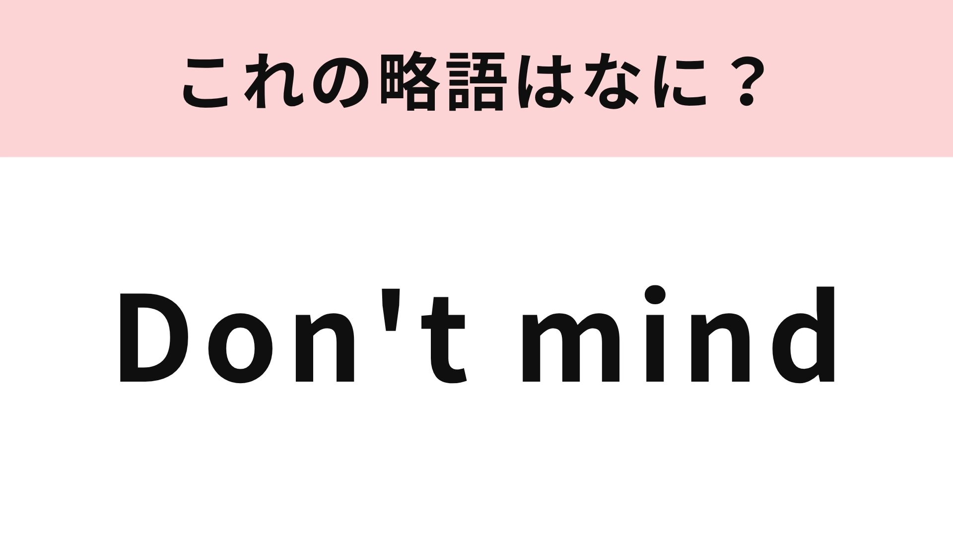 【略語クイズ】「Don't mind」の略語は？ひらがな4文字に略してみて！