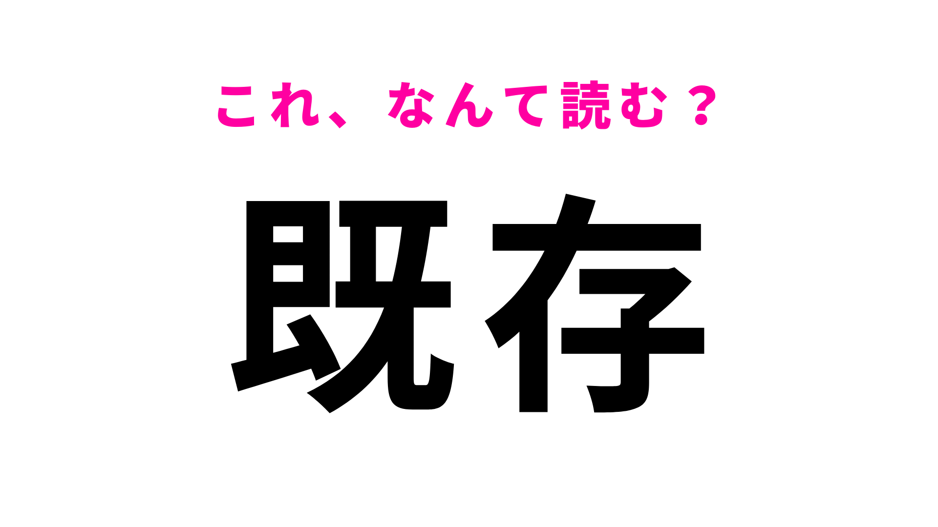 【漢字クイズ】「既存」はなんて読む？実は「きぞん」ではなかった...！？