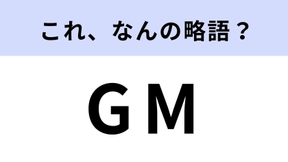 「GM」はなんの略？正解はひとつではないかも...！【略語クイズ】