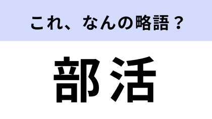 【略語クイズ】「部活」はなんの略？当たり前に正解してほしい！