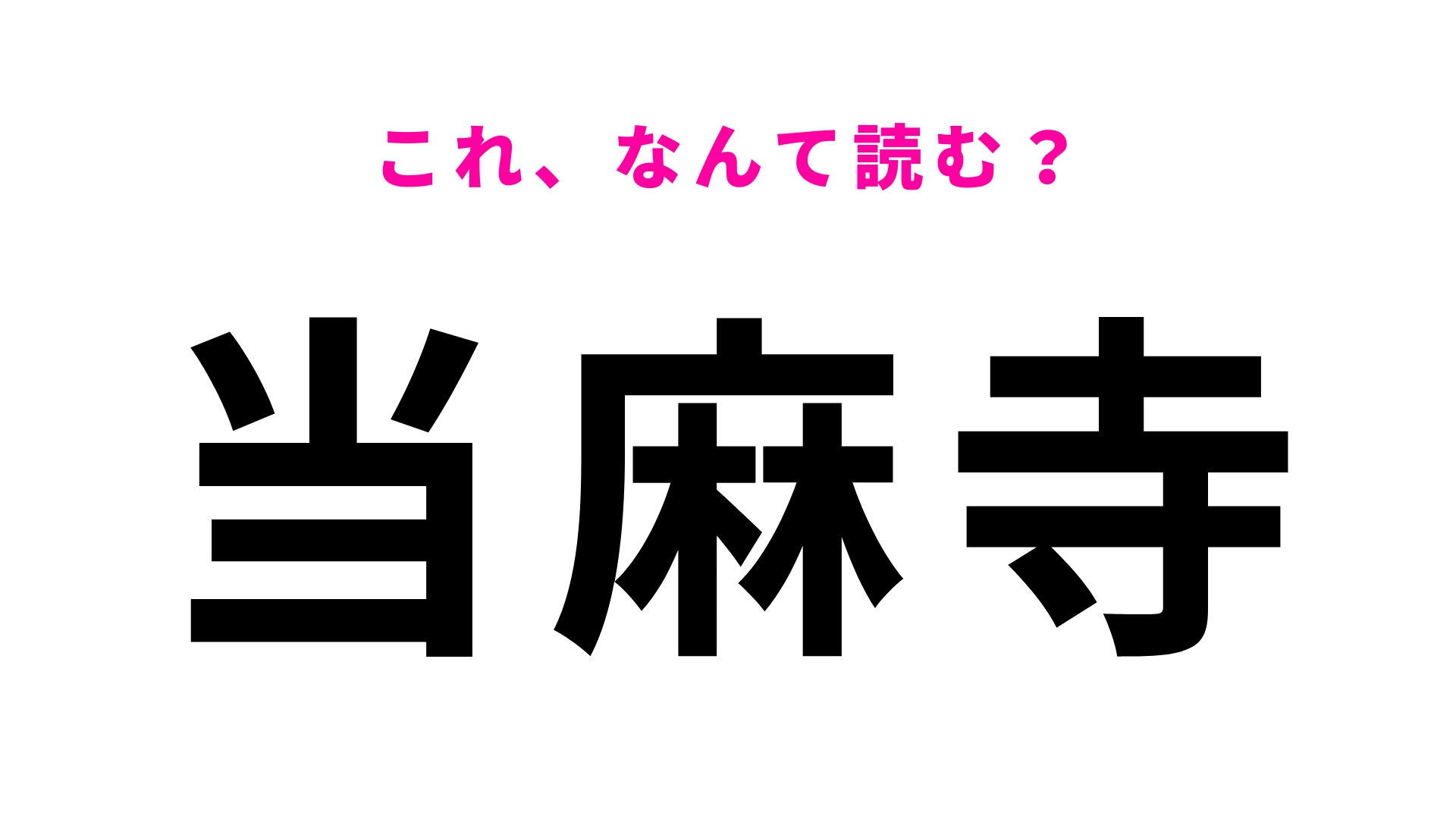 【漢字クイズ】「当麻寺」はなんて読む?一文字目から間違える!