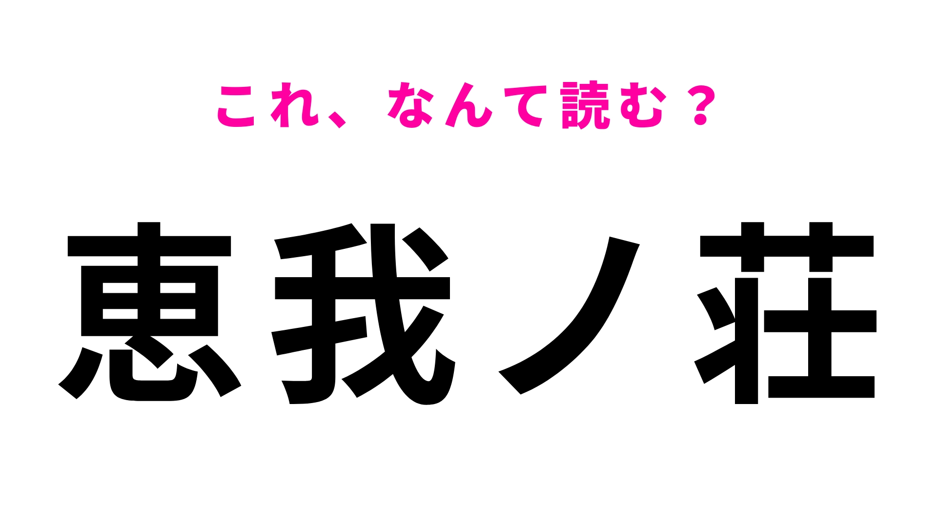【漢字クイズ】「恵我ノ荘」はなんて読む?答えはひらがな6文字!