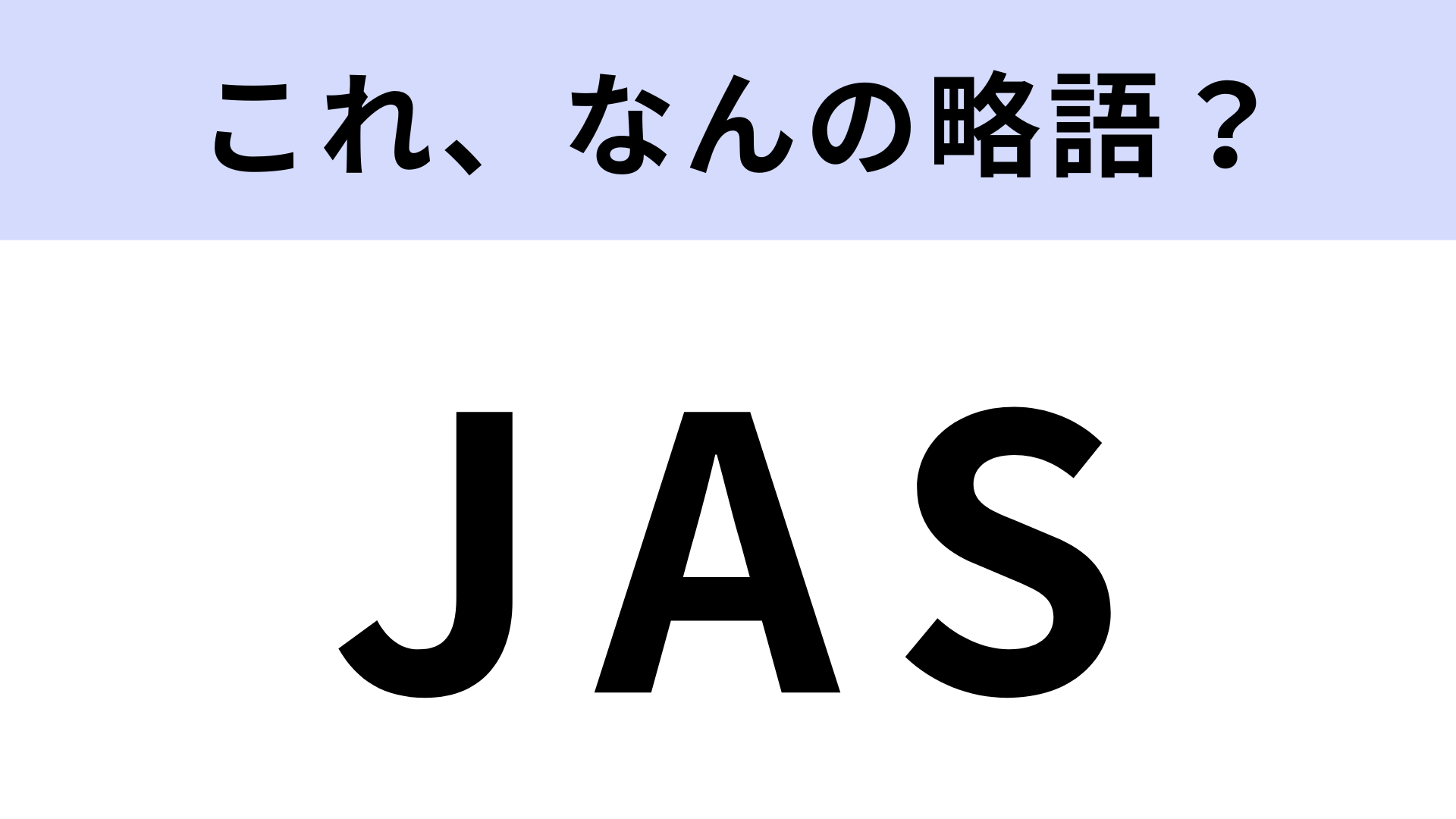 【略語クイズ】「JAS」はなんの略？正式名称を答えられる人は少ないかも…！