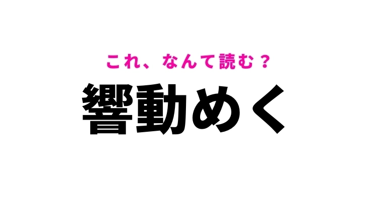 【響動めく】はなんて読む?一度は聞いたことがある難読漢字