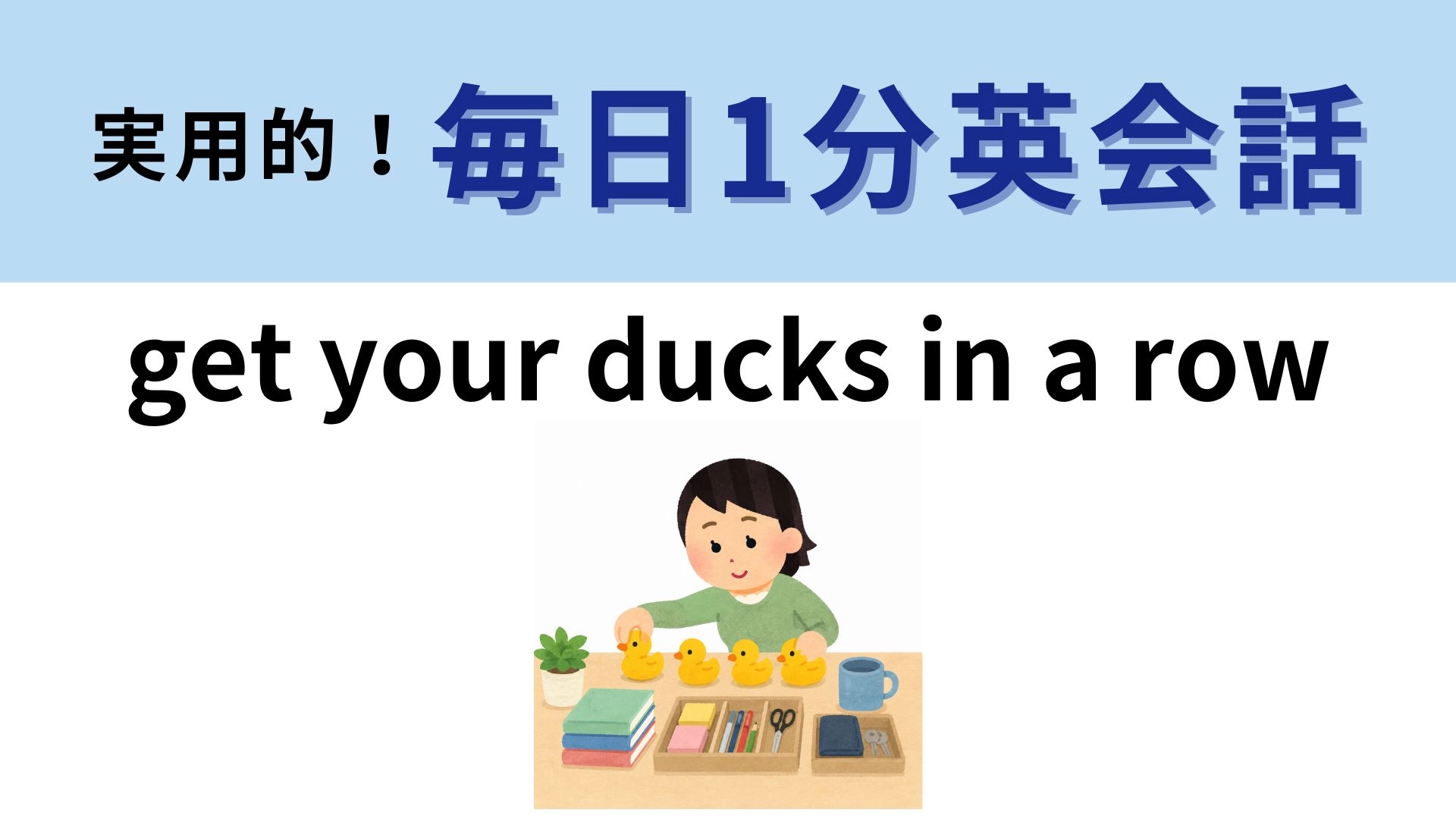 「get your ducks in a row」の意味は?「アヒルを並べる」ってどういう意味!?【1分英会話】