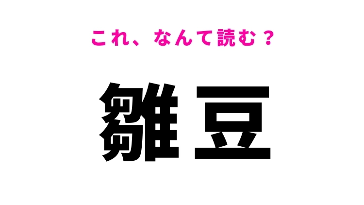 【漢字クイズ】「雛豆」はなんて読む？「ひなまめ」ではありません！