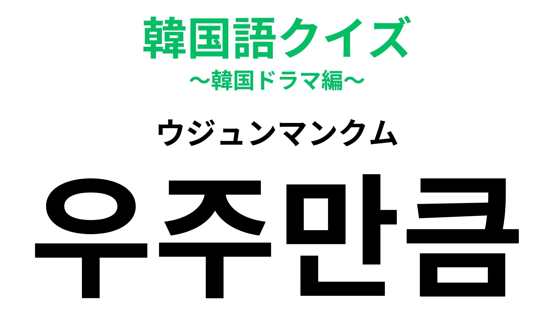 「우주만큼（ウジュンマンクム）」の意味は？スケールの大きな表現！