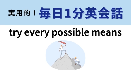 「try every possible means」の意味は？意外と簡単かも…！【1分英会話】