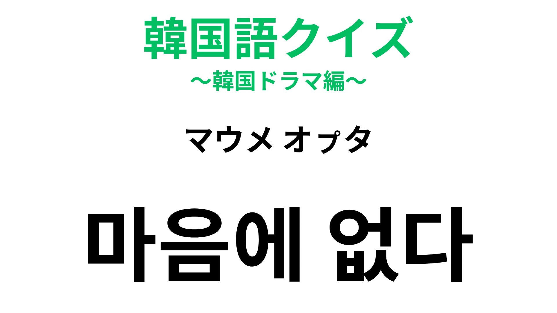 【韓国語クイズ】「마음에 없다(マウメ オㇷ゚タ)」の意味は?ドラマの別れの場面でも使われる表現!