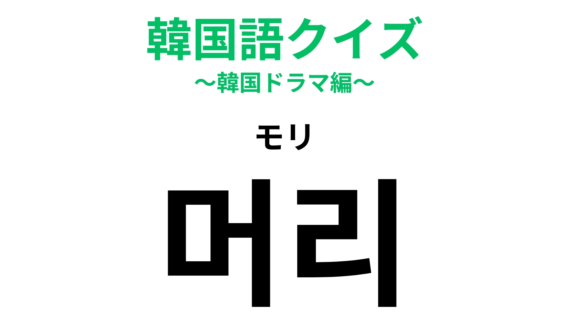 【韓国語クイズ】「머리(モリ)」の意味は?体の一部!