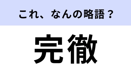 「完徹」はなんの略？「昨日完徹してさ〜」と使う！