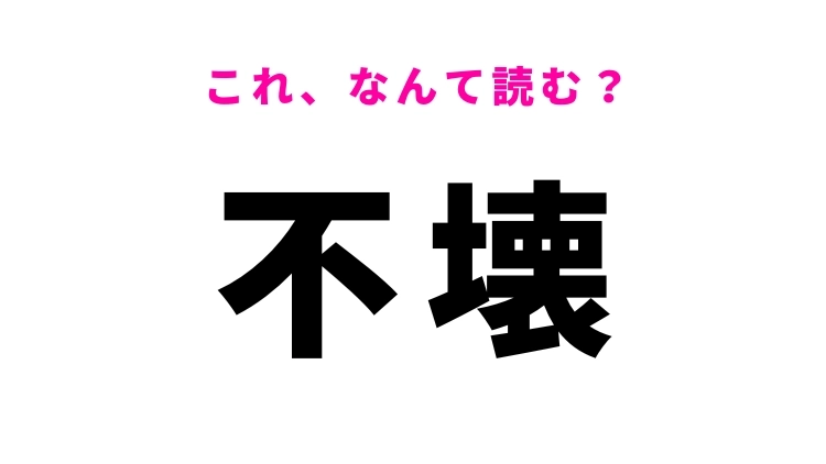 【漢字クイズ】「不壊」はなんて読む?「ふかい」ではありません!