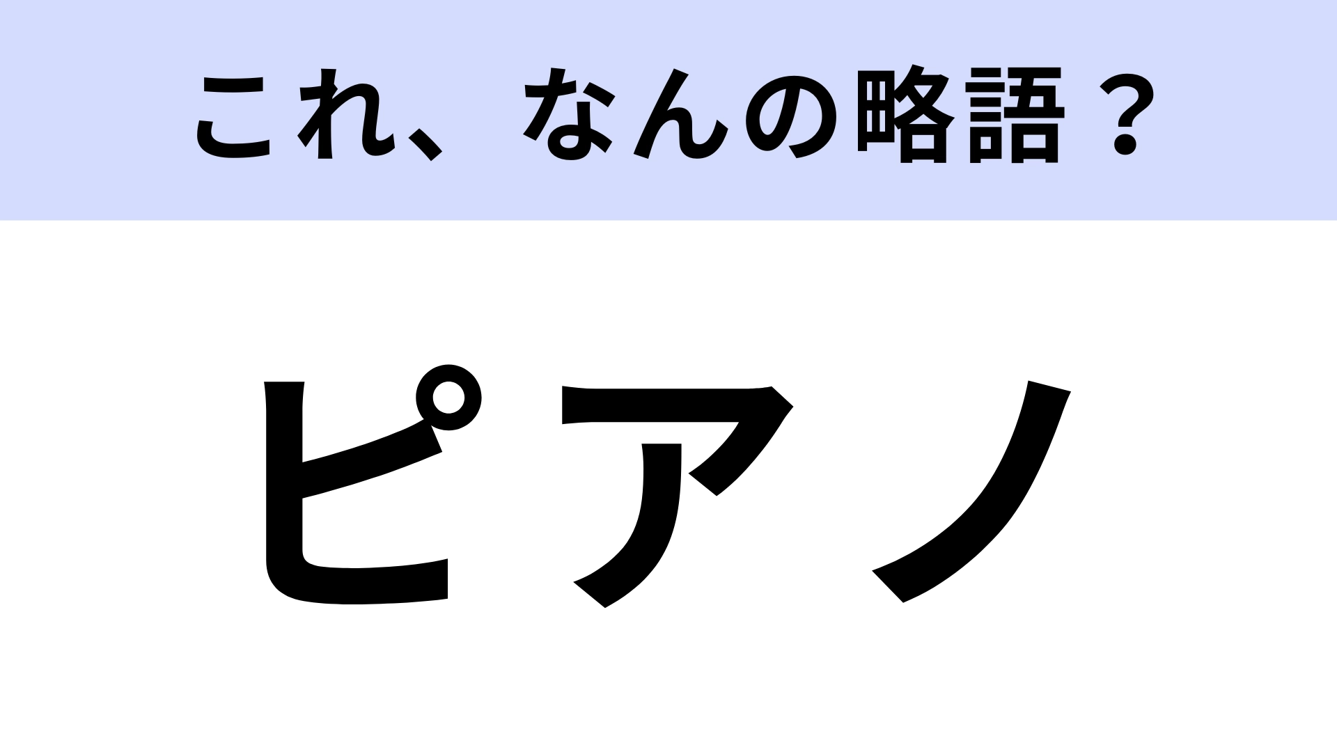 「ピアノ」はなんの略？実は正式名称じゃないって知ってた...！？【略語クイズ】