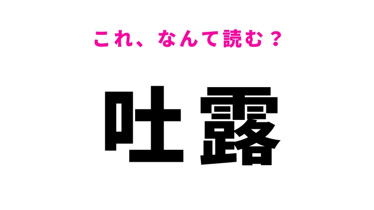 【漢字クイズ】「吐露」はなんて読む？これは解いてほしい常識漢字！