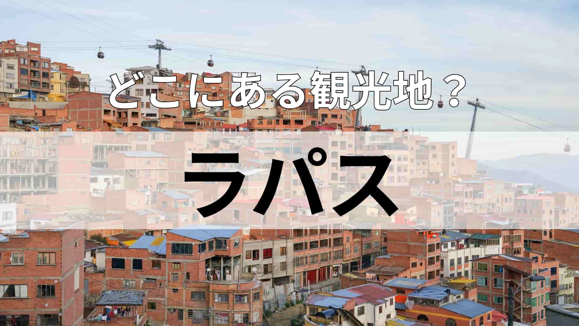 「ラパス」どこにある観光地?日本のほぼ真裏に位置している国!
