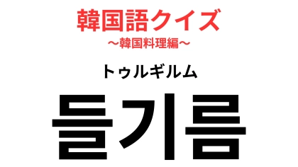「들기름（トゥルギルム）」の意味は？「기름（ギルム）」は油を表します！