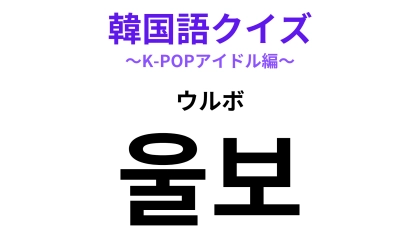 「울보（ウルボ）」の意味は？思わず守りたくなっちゃう！？【韓国語クイズ】