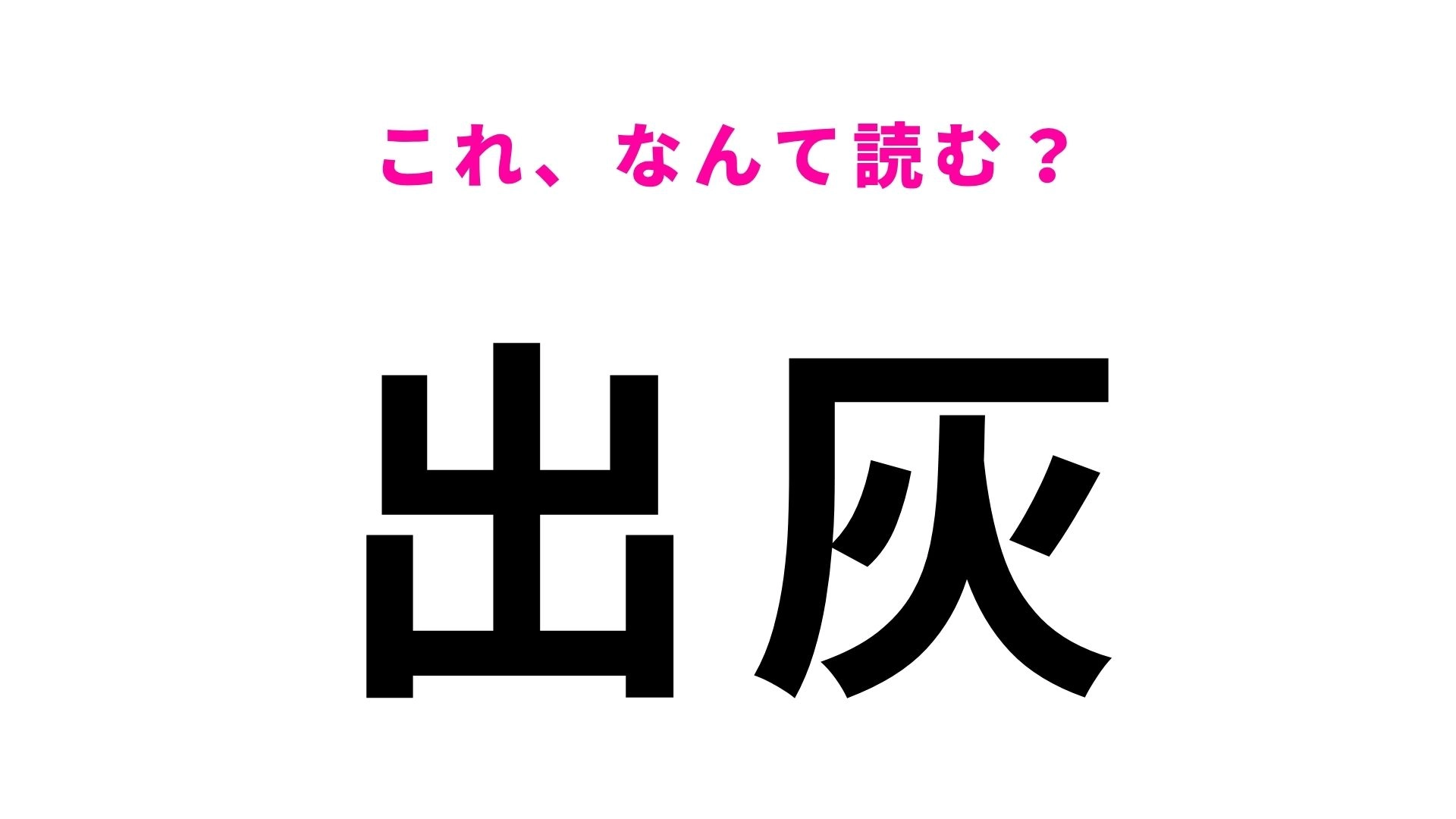 【漢字クイズ】「出灰」の読み方は？そのまま読むと間違える！