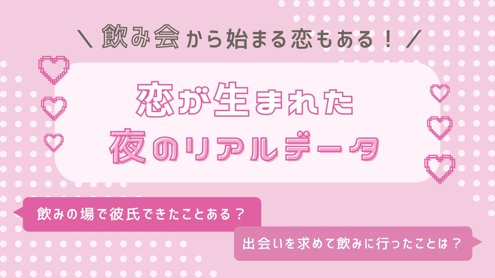 読者100人に聞いた!飲み会にまつわる【リアルな恋の経験談】を徹底リサーチ♡
